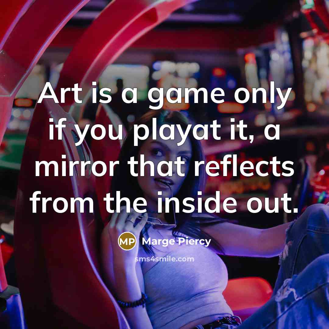 “Art is a game only if you playat it, a…” quote by Marge Piercy