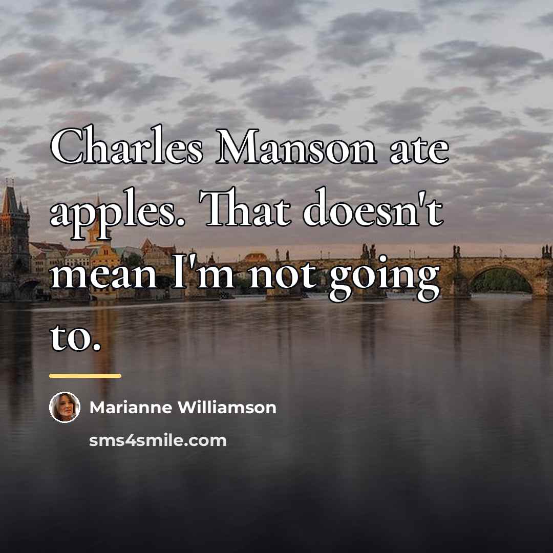 “Charles Manson ate apples. That doesn't mean I'm not going…” quote by Marianne Williamson