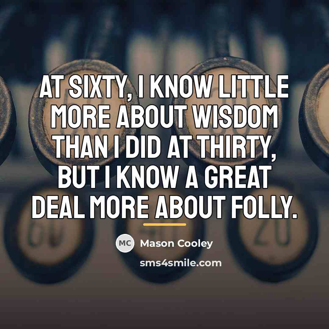 “At sixty, I know little more about wisdom than I…” quote by Mason Cooley