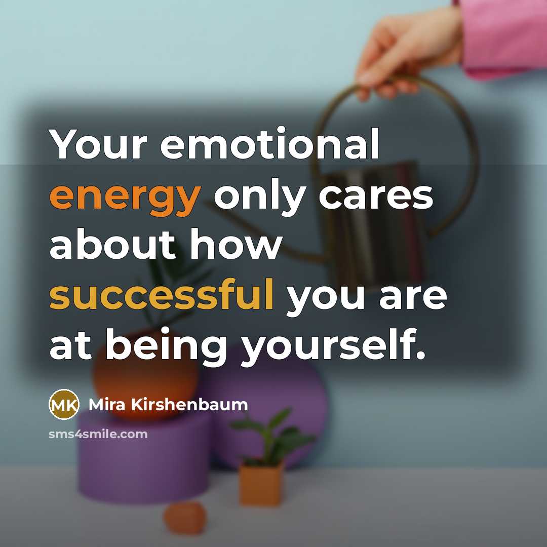 “Your emotional energy only cares about how successful you are…” quote by Mira Kirshenbaum
