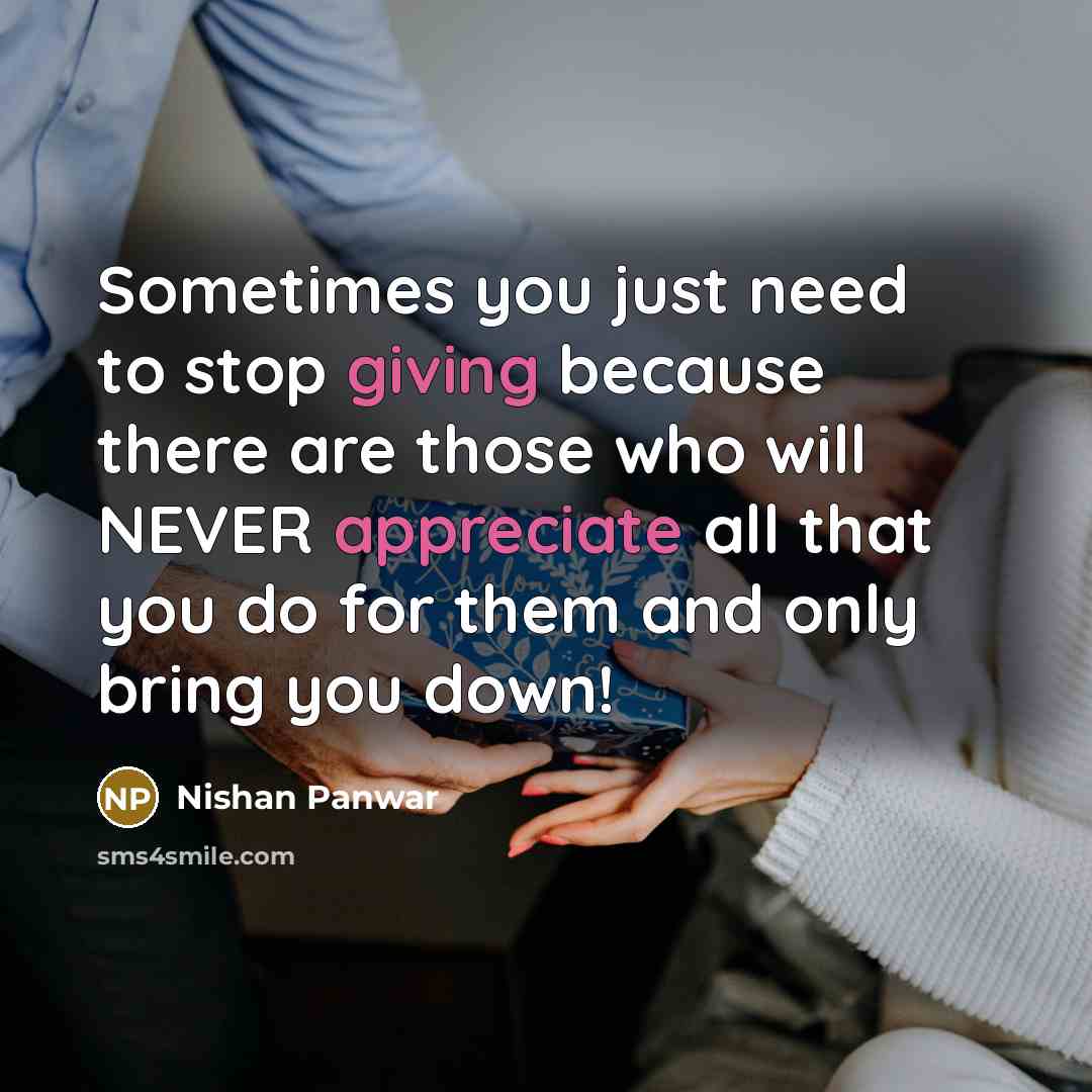 “Sometimes you just need to stop giving because there are those who will NEVER appreciate all that you do for them and only bring you down!” quote by Nishan Panwar