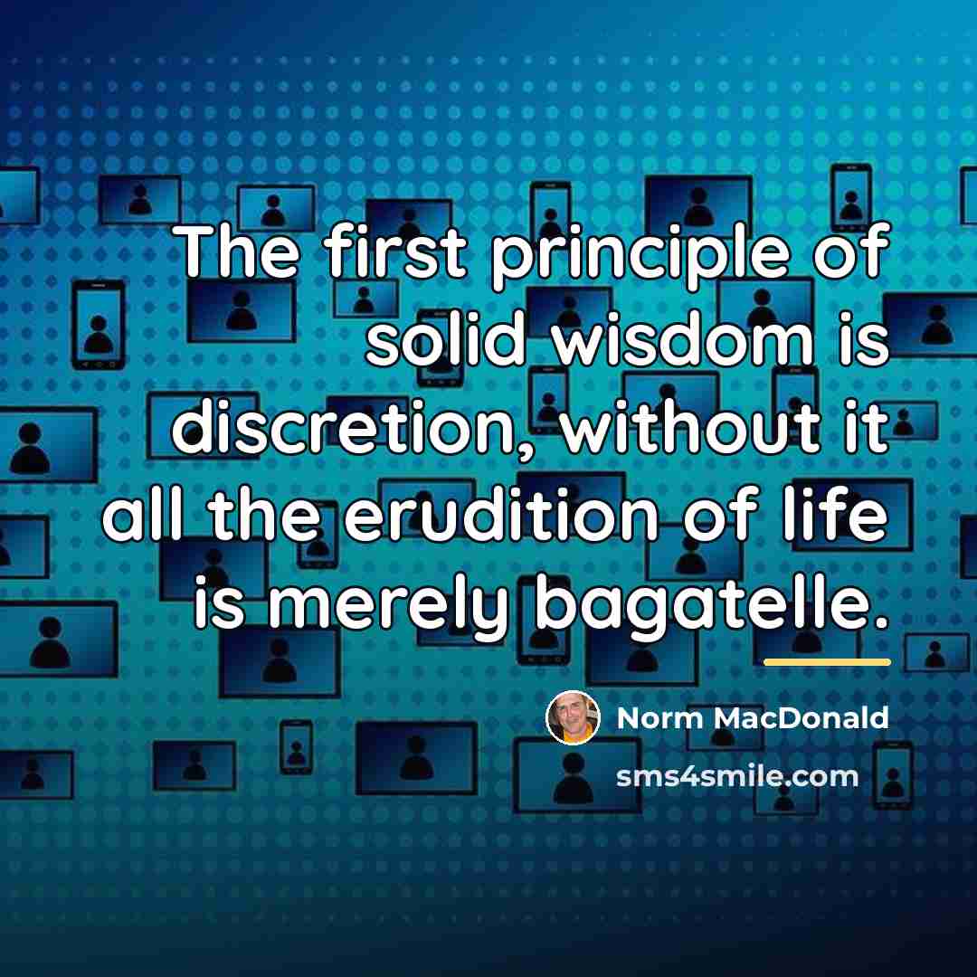 “The first principle of solid wisdom is discretion, without it…” quote by Norm MacDonald