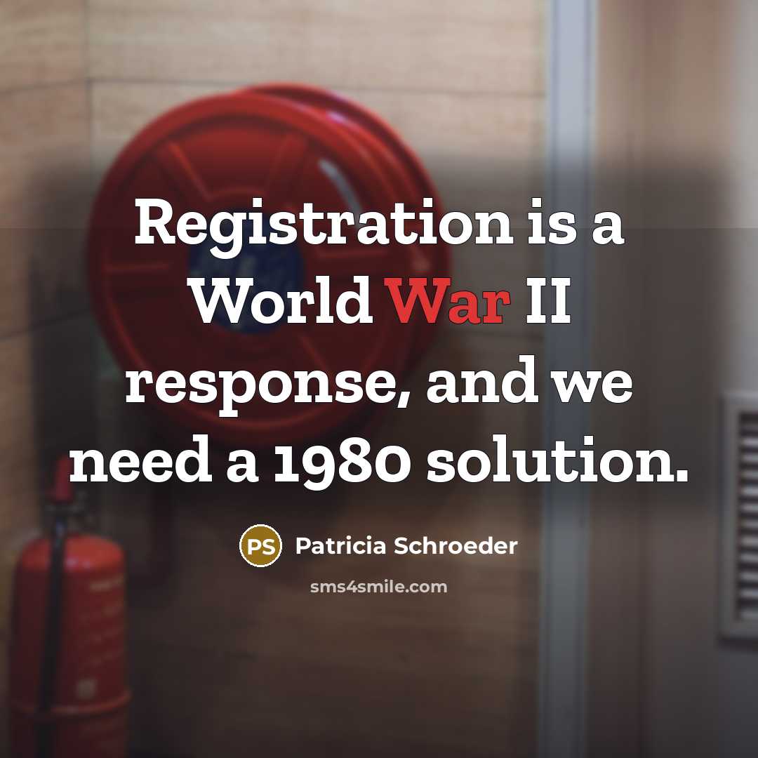 “Registration is a World War II response, and we need…” quote by Patricia Schroeder