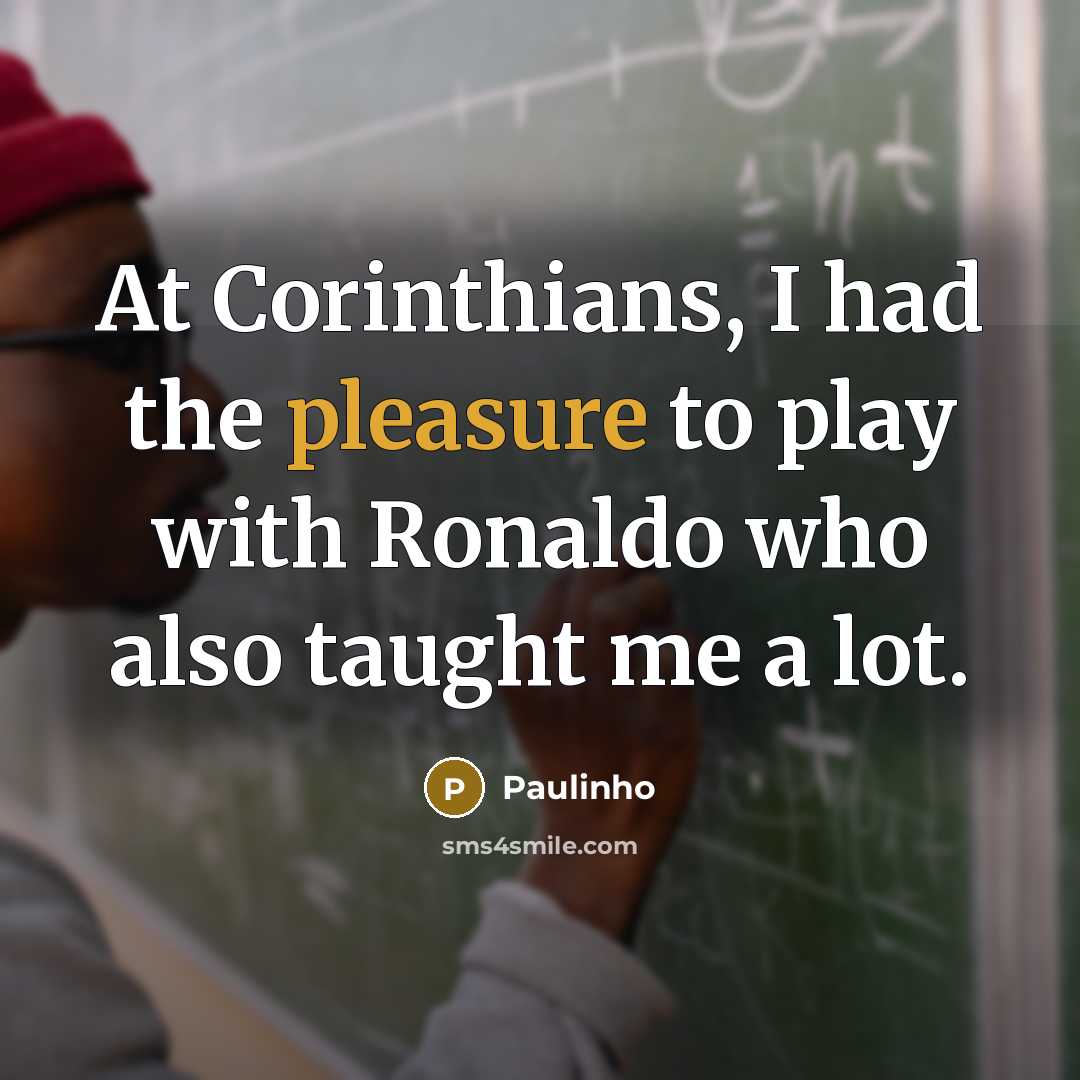 “At Corinthians, I had the pleasure to play with Ronaldo who also taught me a lot.” quote by Paulinho
