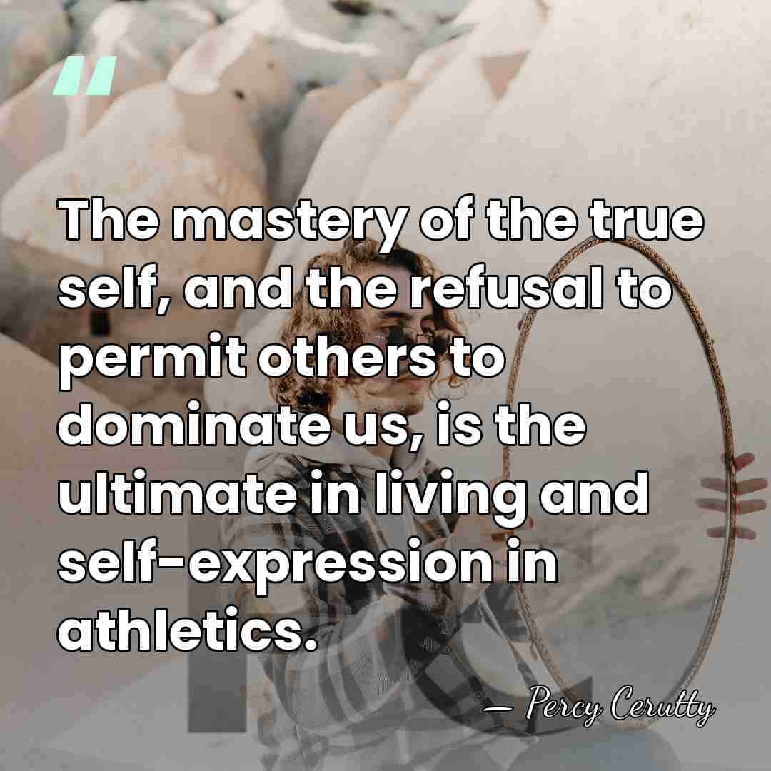 The mastery of the true self, and the refusal to permit others&hellip; - Percy Cerutty