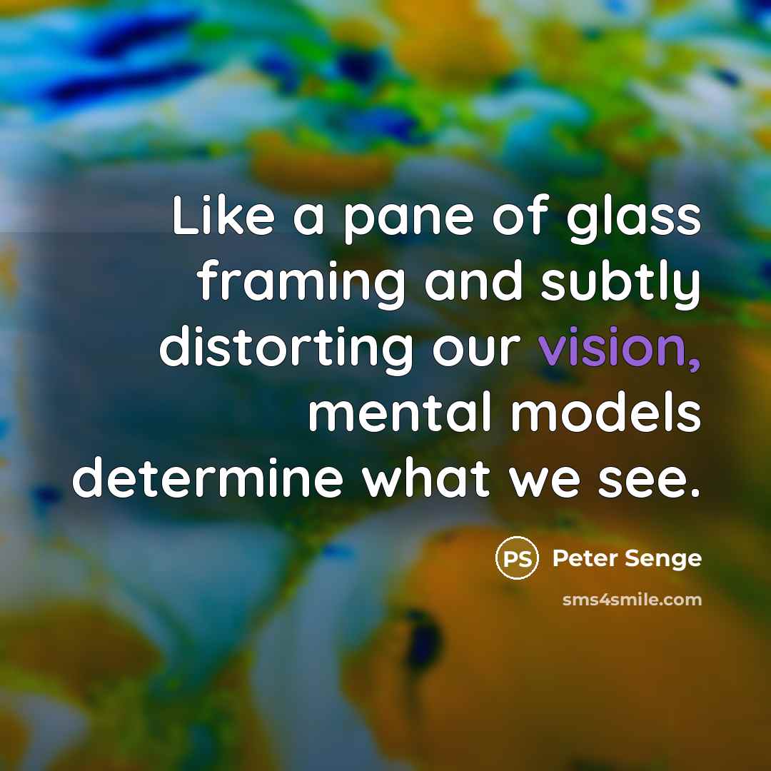 “Like a pane of glass framing and subtly distorting our…” quote by Peter Senge