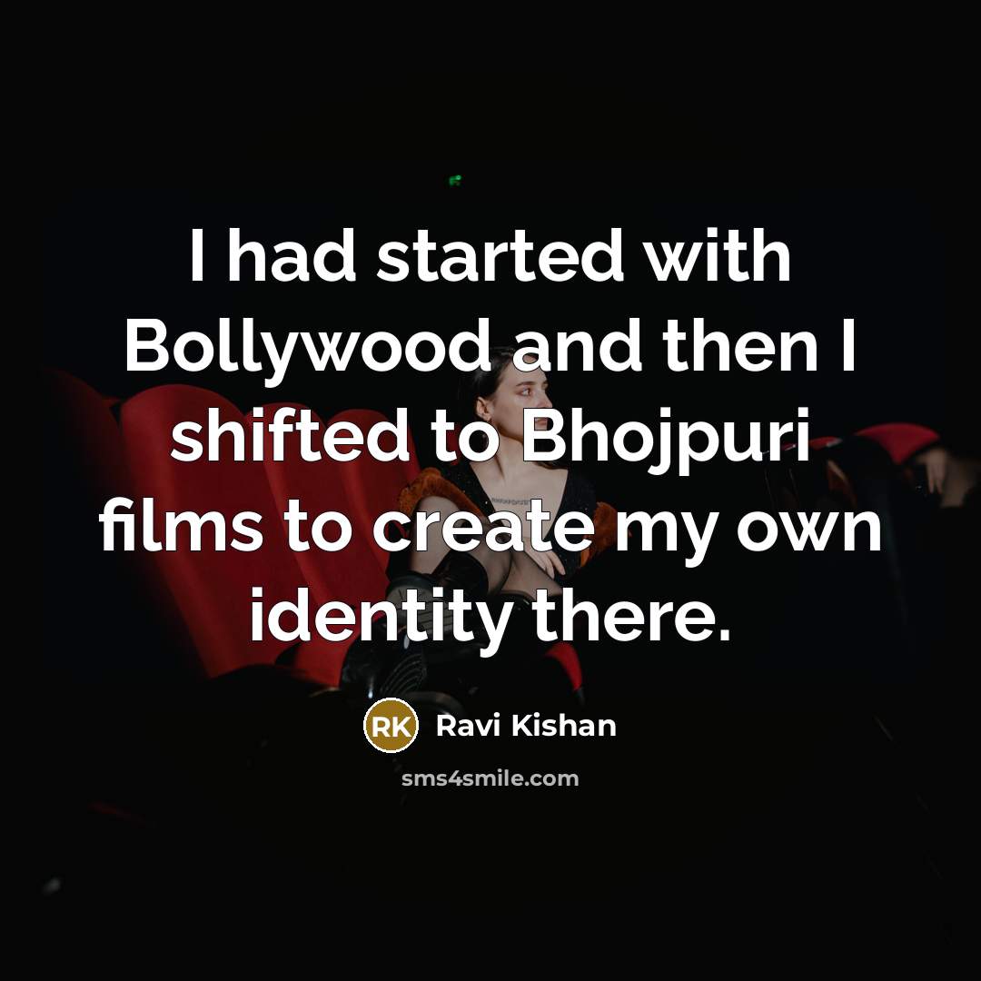 “I had started with Bollywood and then I shifted to Bhojpuri films to create my own identity there.” quote by Ravi Kishan