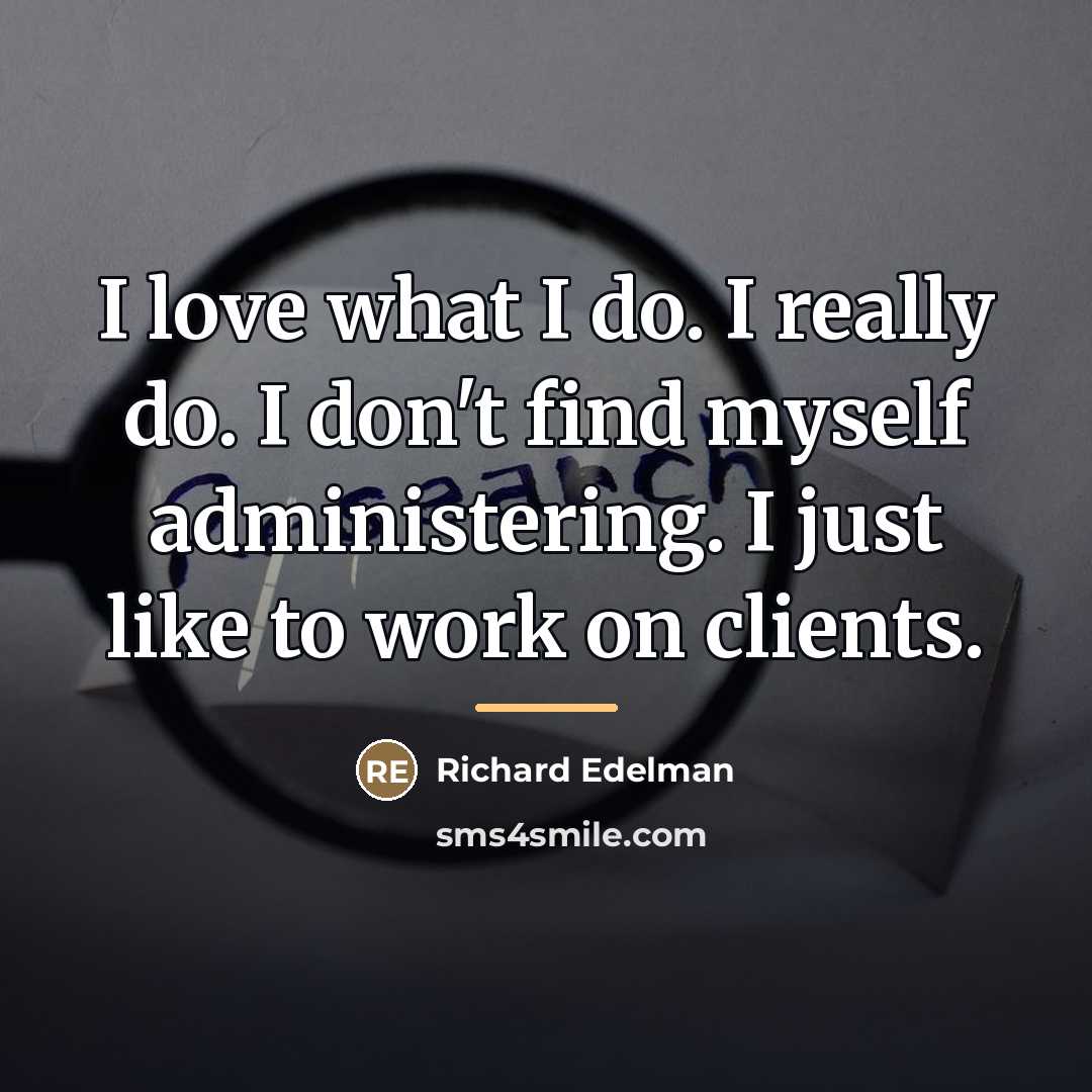 “I love what I do. I really do. I don't…” quote by Richard Edelman