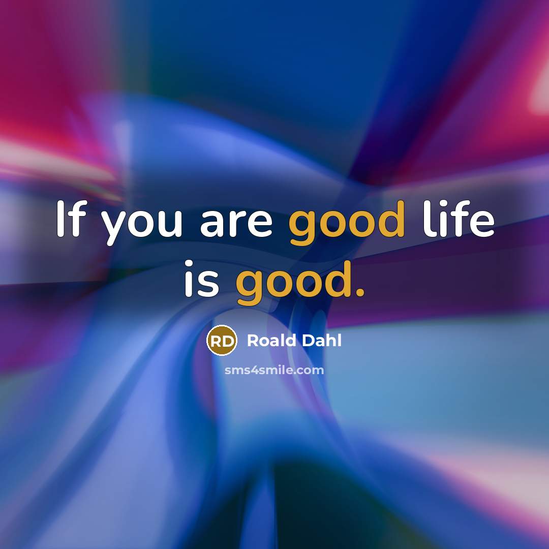 “If you are good life is good.…” quote by Roald Dahl