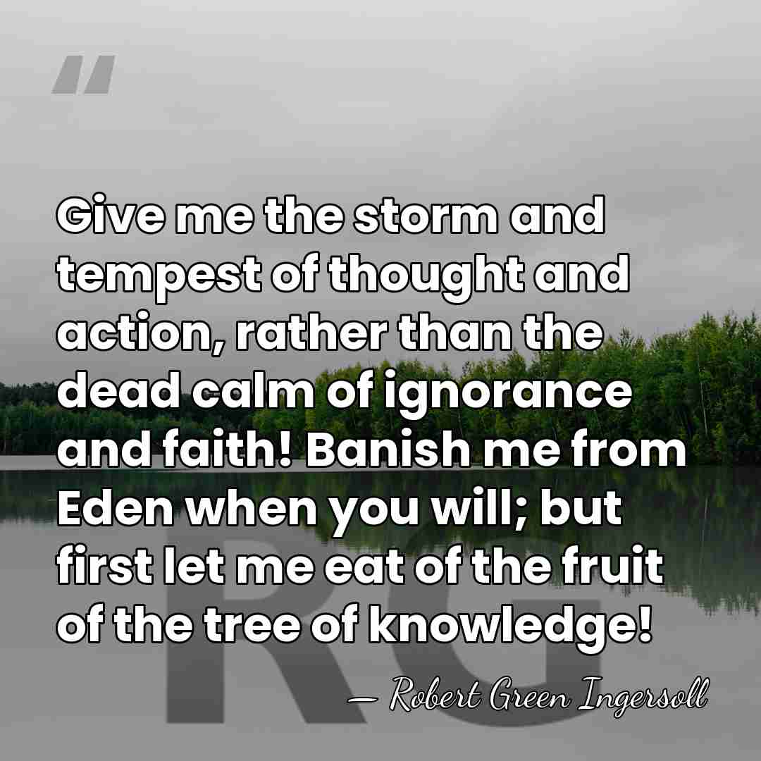 Give me the storm and tempest of thought and action, rather than&hellip; - Robert Green Ingersoll