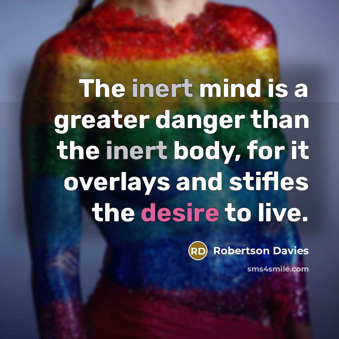 “The inert mind is a greater danger than the inert…” quote by Robertson Davies