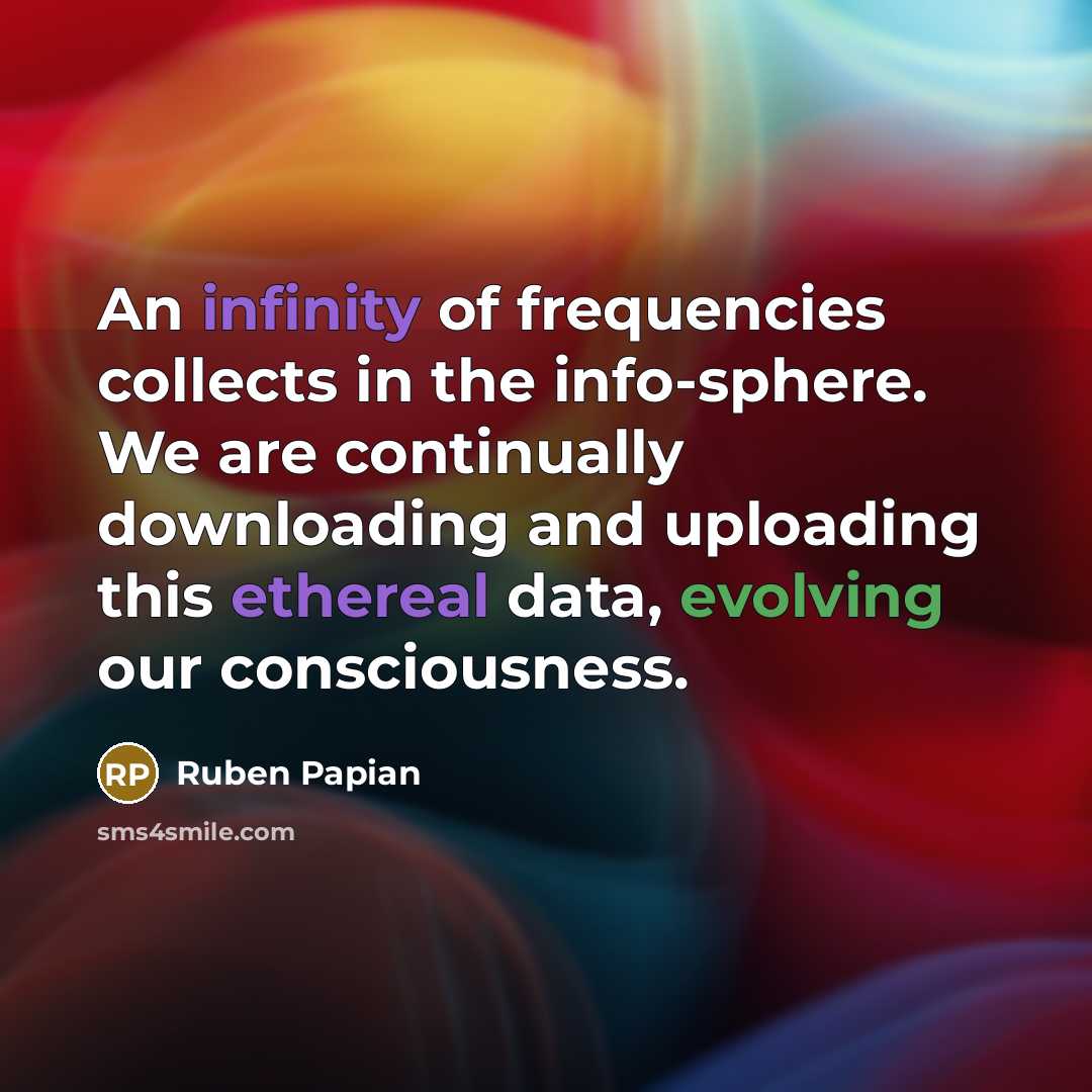 “An infinity of frequencies collects in the info-sphere. We are…” quote by Ruben Papian