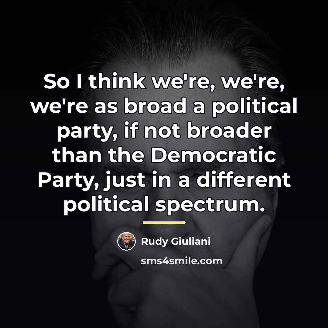 “So I think we're, we're, we're as broad a political…” quote by Rudy Giuliani