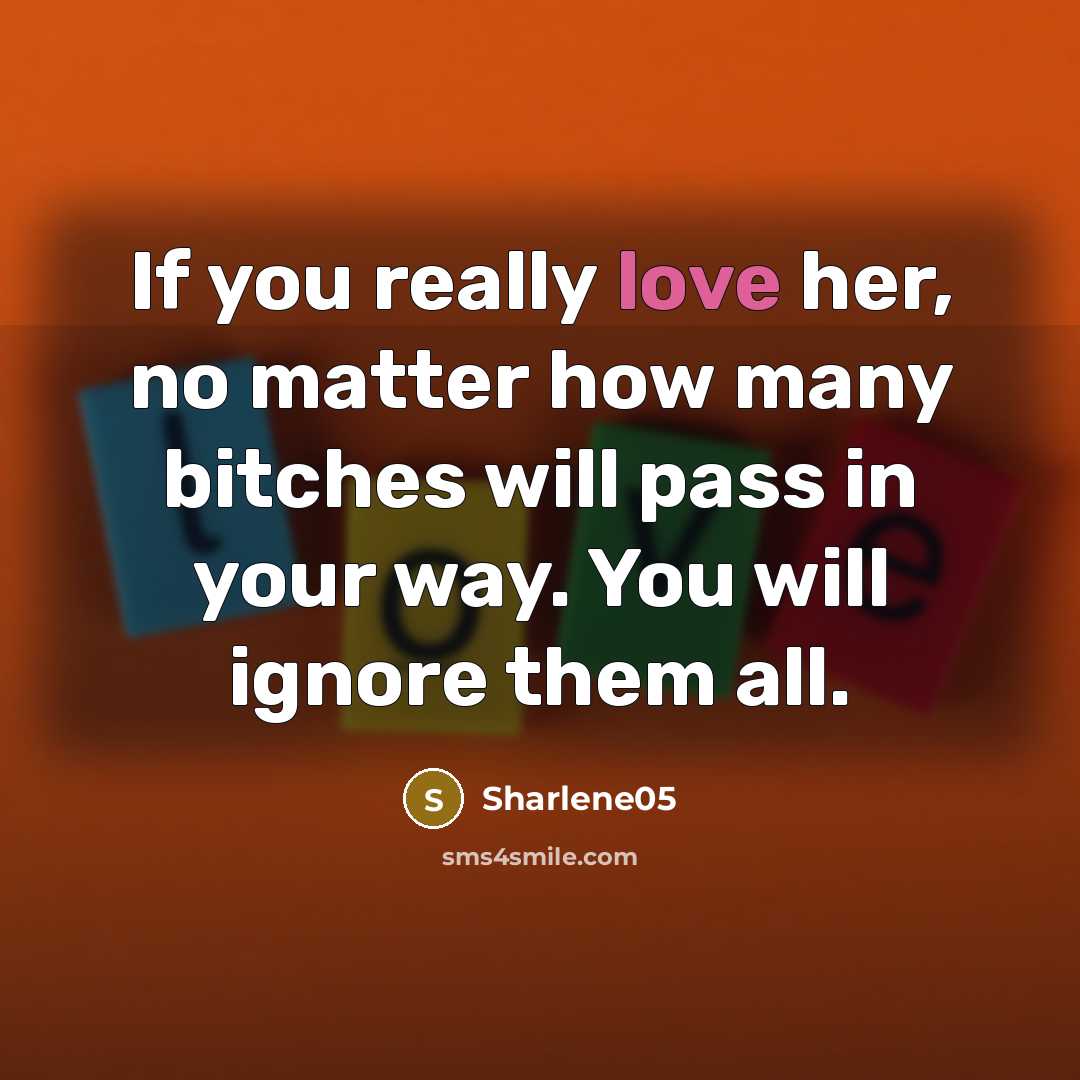 “If you really love her, no matter how many bitches will pass in your way. You will ignore them all.” quote by Sharlene05