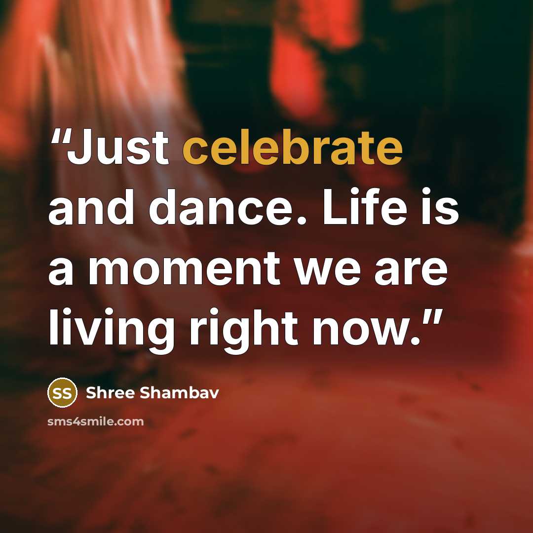 “Just celebrate and dance. Life is a moment we are living right now.” quote by Shree Shambav