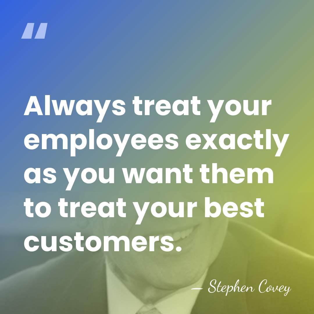 Always treat your employees exactly as you want them to treat your&hellip; - Stephen Covey