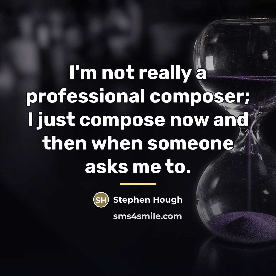 “I'm not really a professional composer; I just compose now…” quote by Stephen Hough