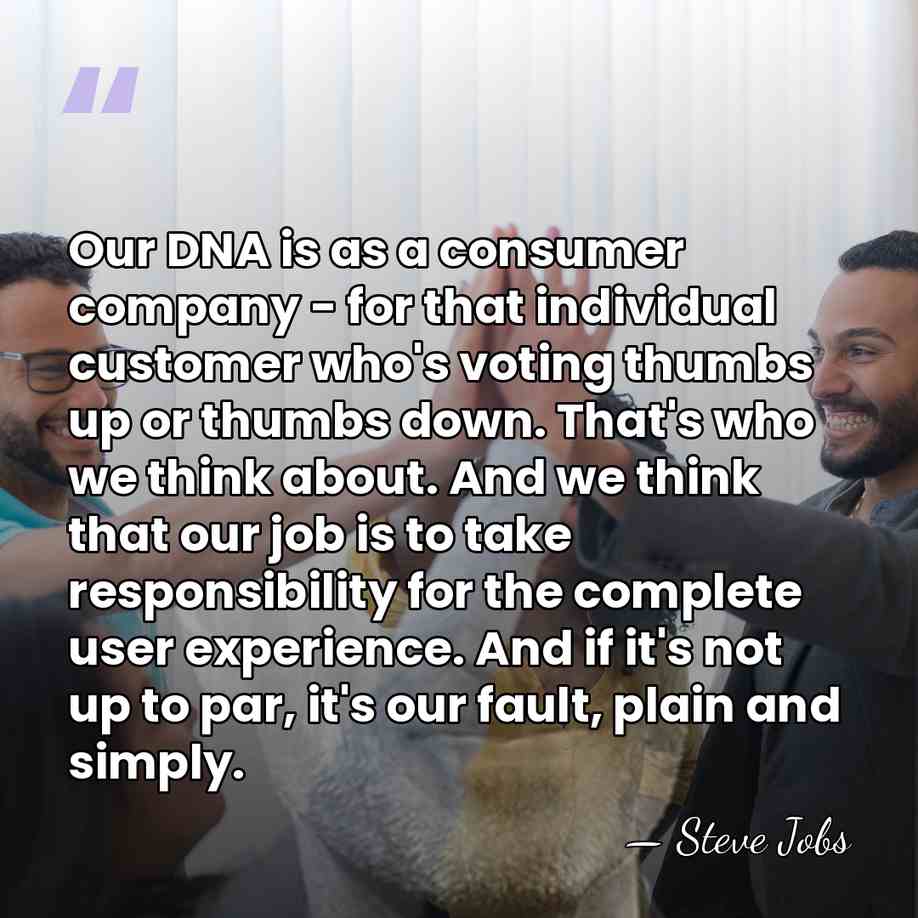 Our DNA is as a consumer company - for that individual customer&hellip; - Steve Jobs
