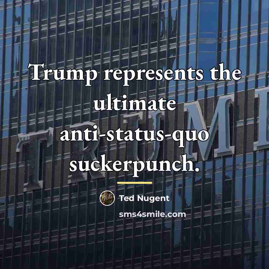 “Trump represents the ultimate anti-status-quo suckerpunch.…” quote by Ted Nugent