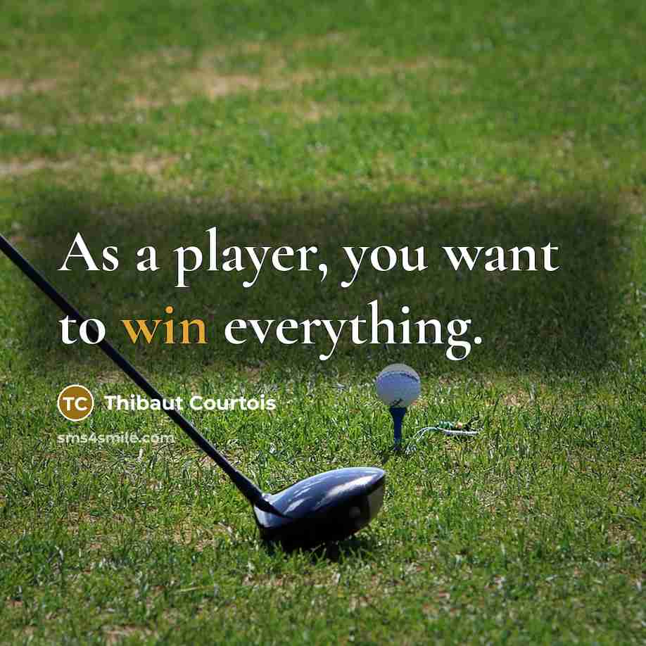 “As a player, you want to win everything.…” quote by Thibaut Courtois