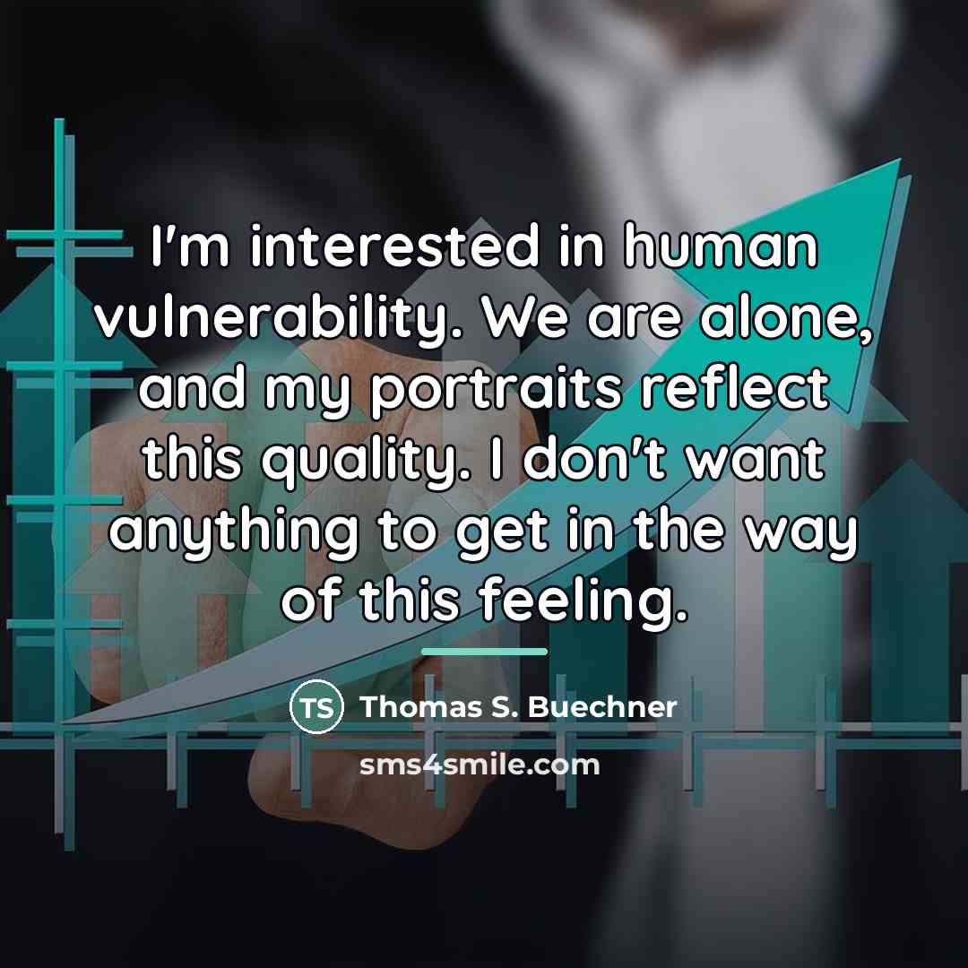 “I'm interested in human vulnerability. We are alone, and my…” quote by Thomas S. Buechner