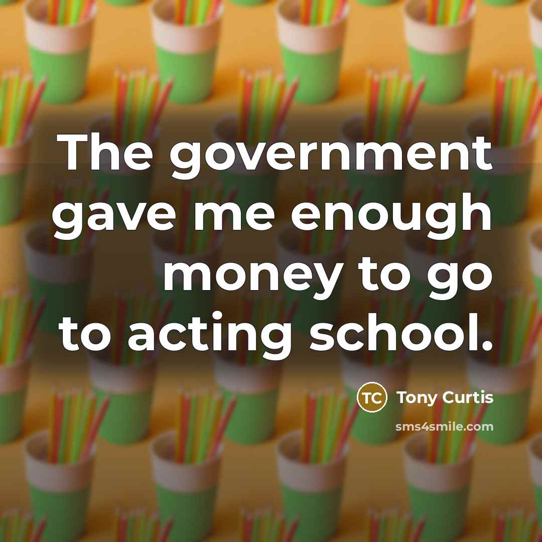 “The government gave me enough money to go to acting…” quote by Tony Curtis