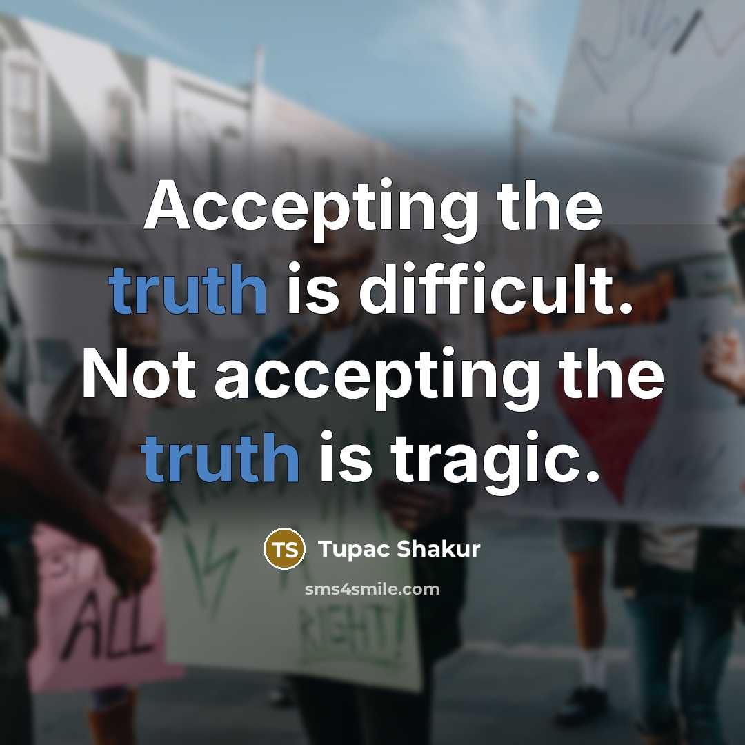 “Accepting the truth is difficult. Not accepting the truth is tragic.” quote by Tupac Shakur
