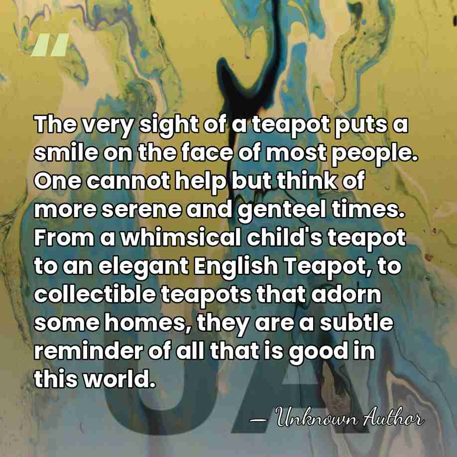 The very sight of a teapot puts a smile on the face&hellip; - Unknown Author