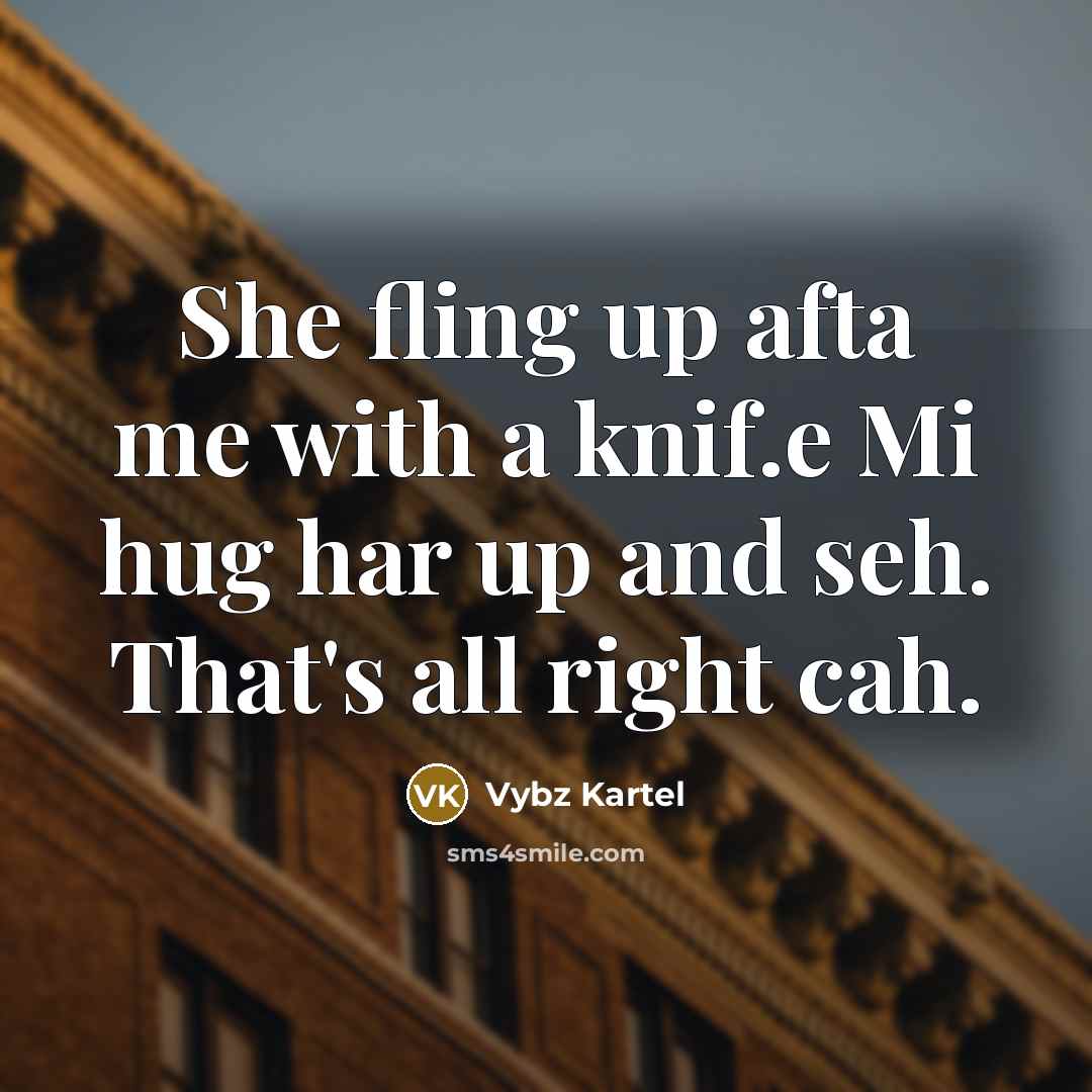 “She fling up afta me with a knif.e Mi hug…” quote by Vybz Kartel