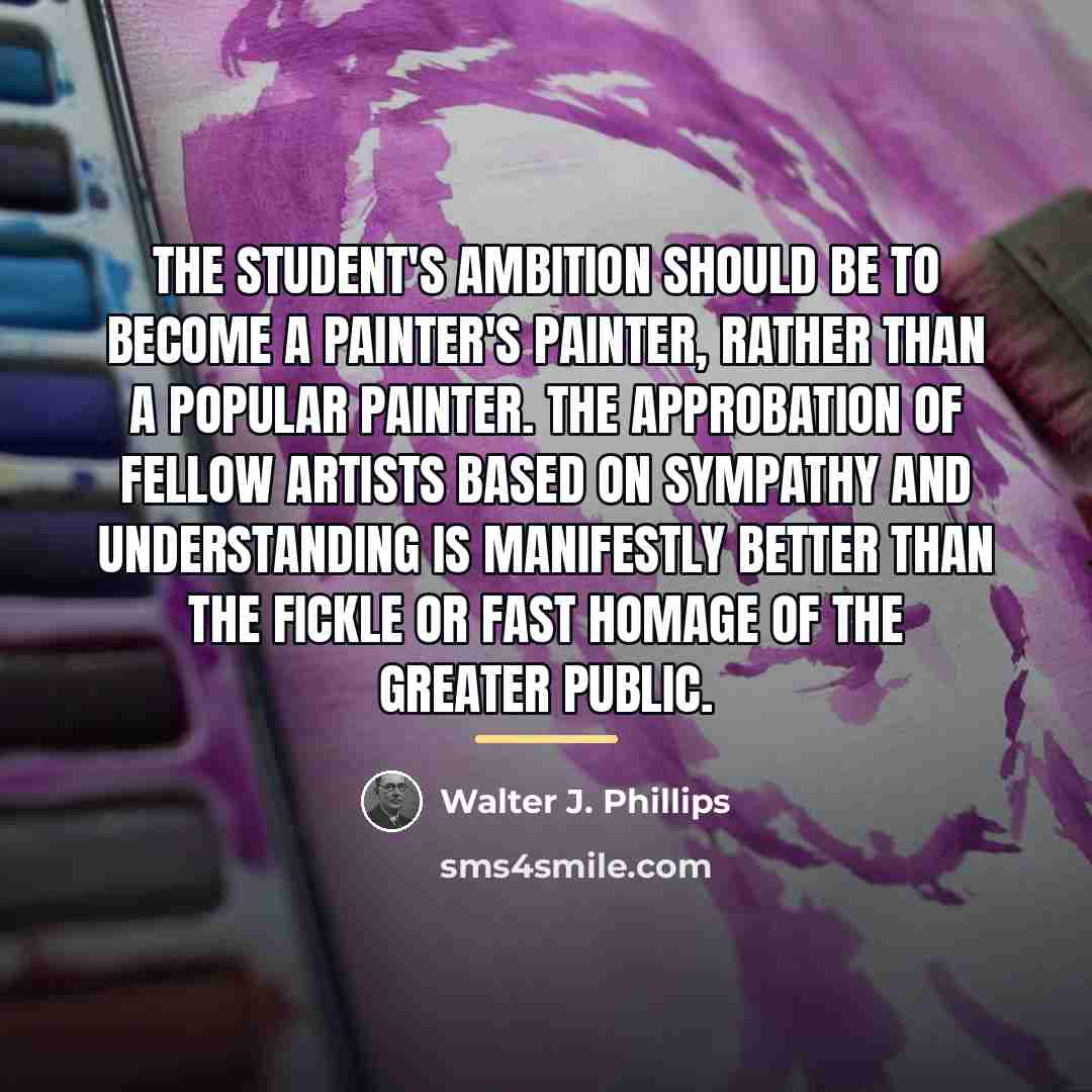 “The student's ambition should be to become a painter's painter,…” quote by Walter J. Phillips