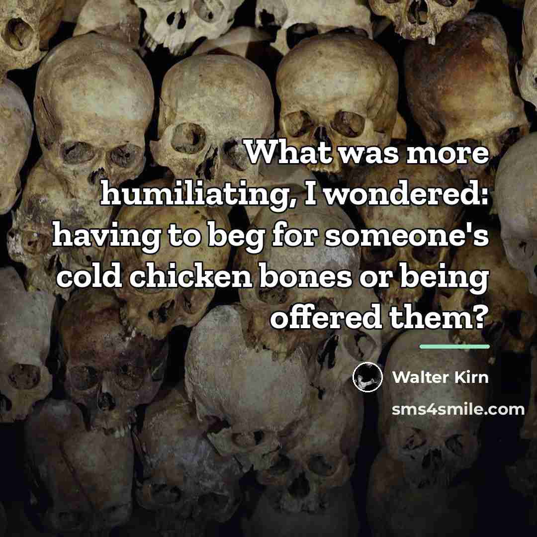 “What was more humiliating, I wondered: having to beg for…” quote by Walter Kirn