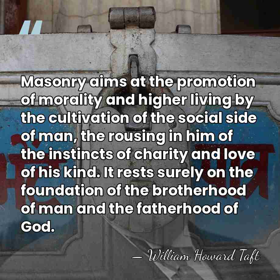 Masonry aims at the promotion of morality and higher living by the&hellip; - William Howard Taft