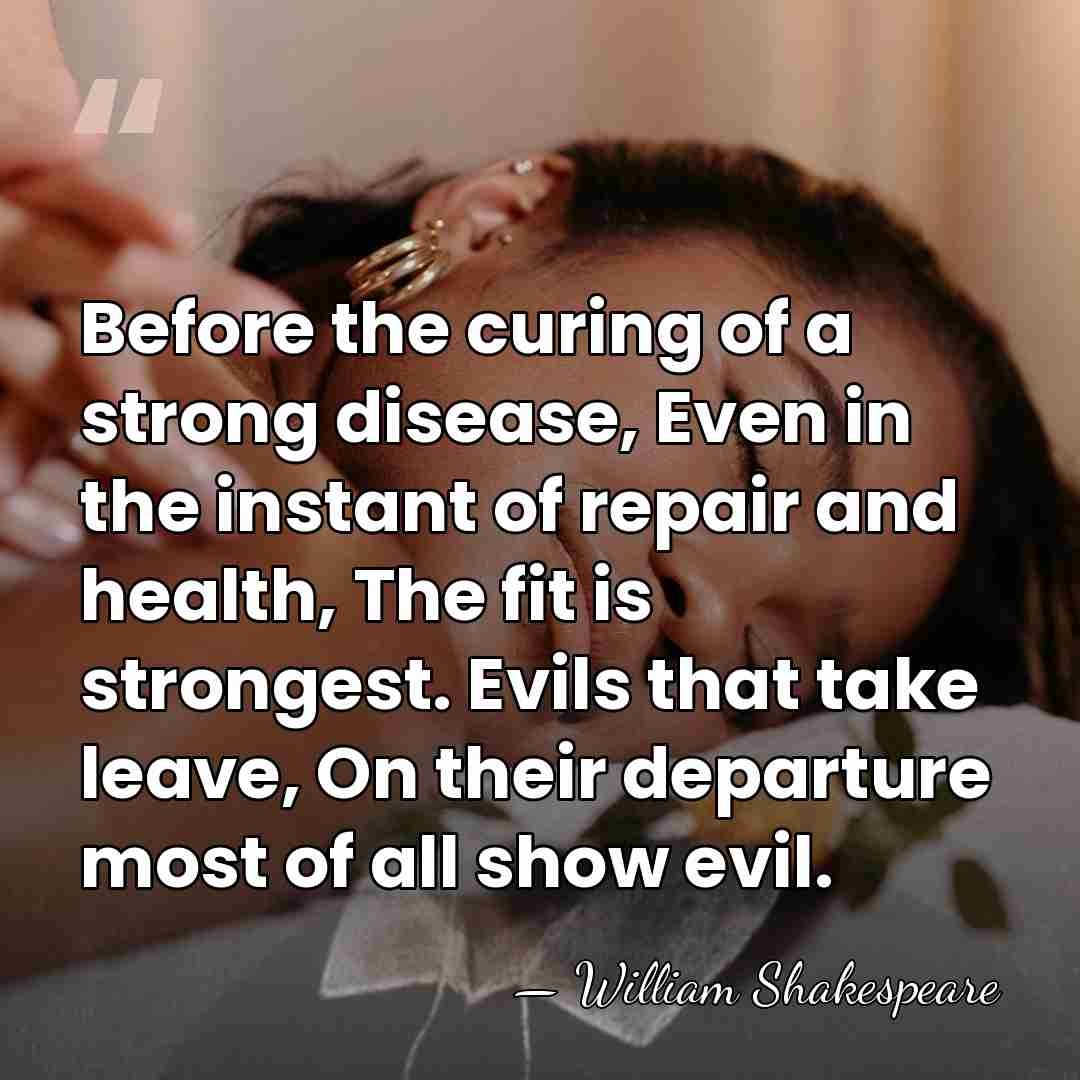 Before the curing of a strong disease, Even in the instant of&hellip; - William Shakespeare
