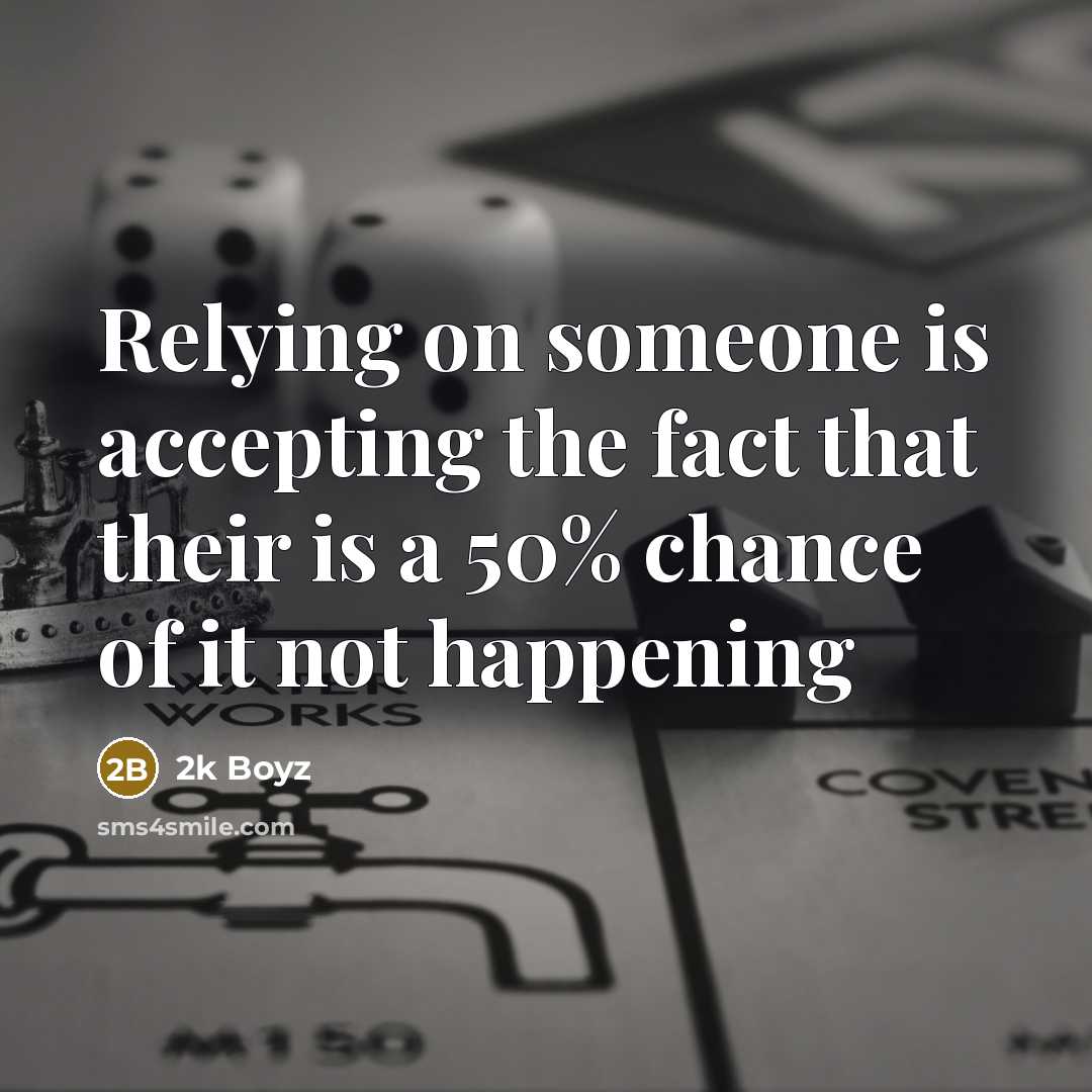 “Relying on someone is accepting the fact that their is a 50% chance of it not happening” quote by 2k Boyz