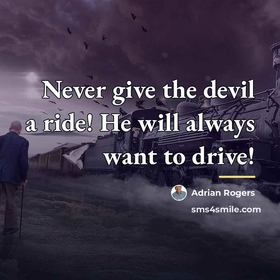 “Never give the devil a ride! He will always want…” quote by Adrian Rogers