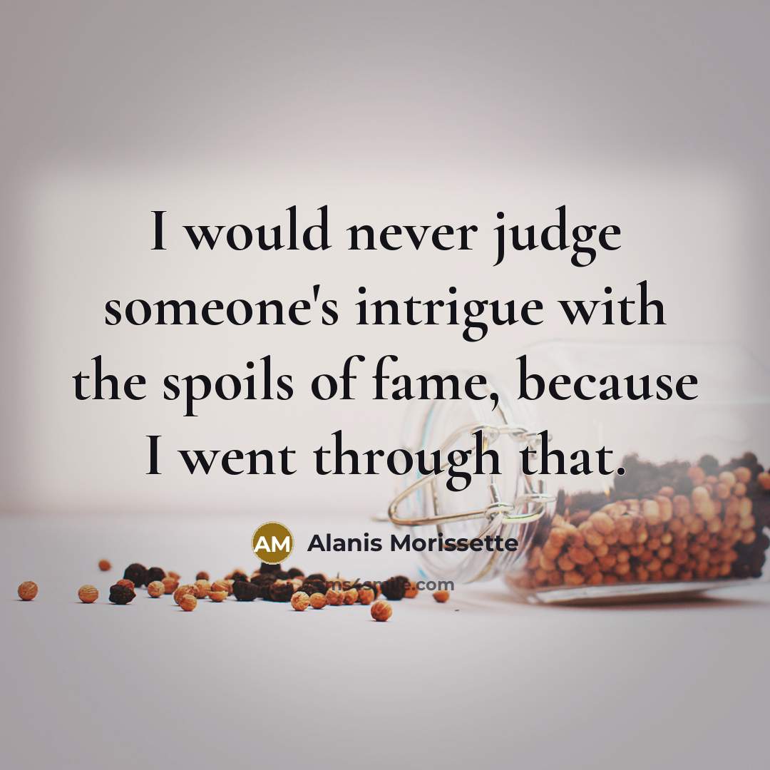 “I would never judge someone's intrigue with the spoils of…” quote by Alanis Morissette