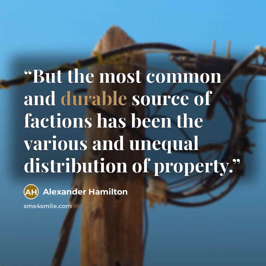 “But the most common and durable source of factions has been the various and unequal distribution of property.” quote by Alexander Hamilton