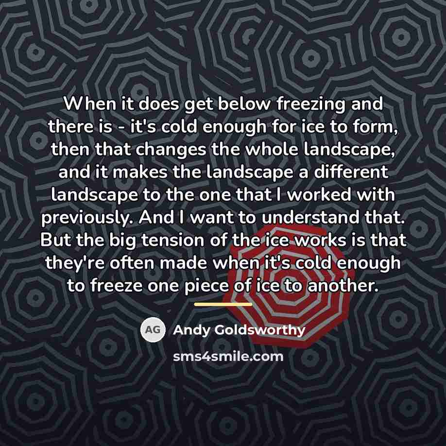 “When it does get below freezing and there is -…” quote by Andy Goldsworthy