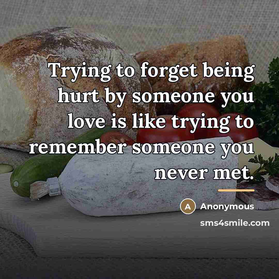 “Trying to forget being hurt by someone you love is…” quote by Anonymous
