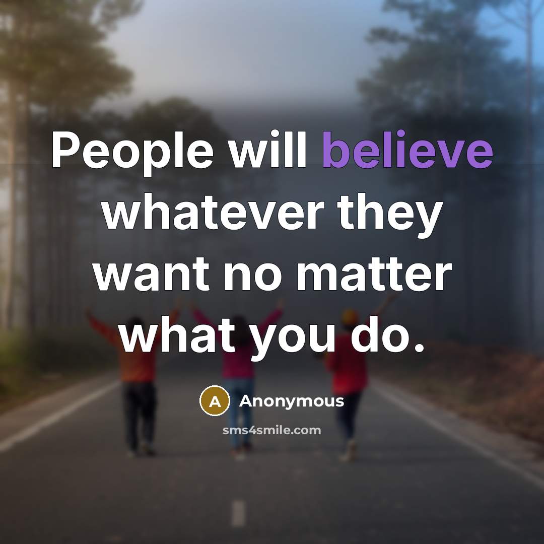 “People will believe whatever they want no matter what you do.” quote by Anonymous