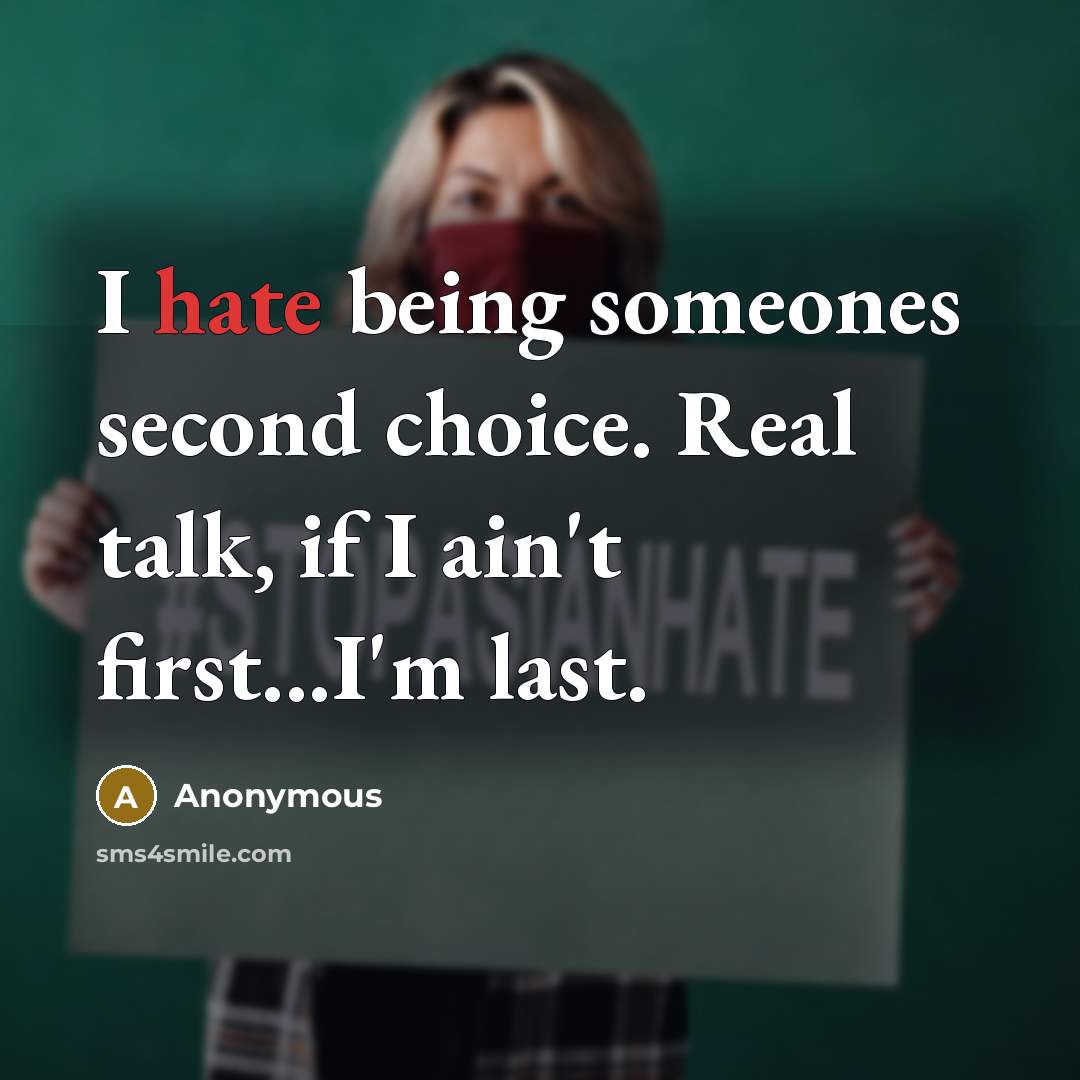 “I hate being someones second choice. Real talk, if I ain't first...I'm last.” quote by Anonymous