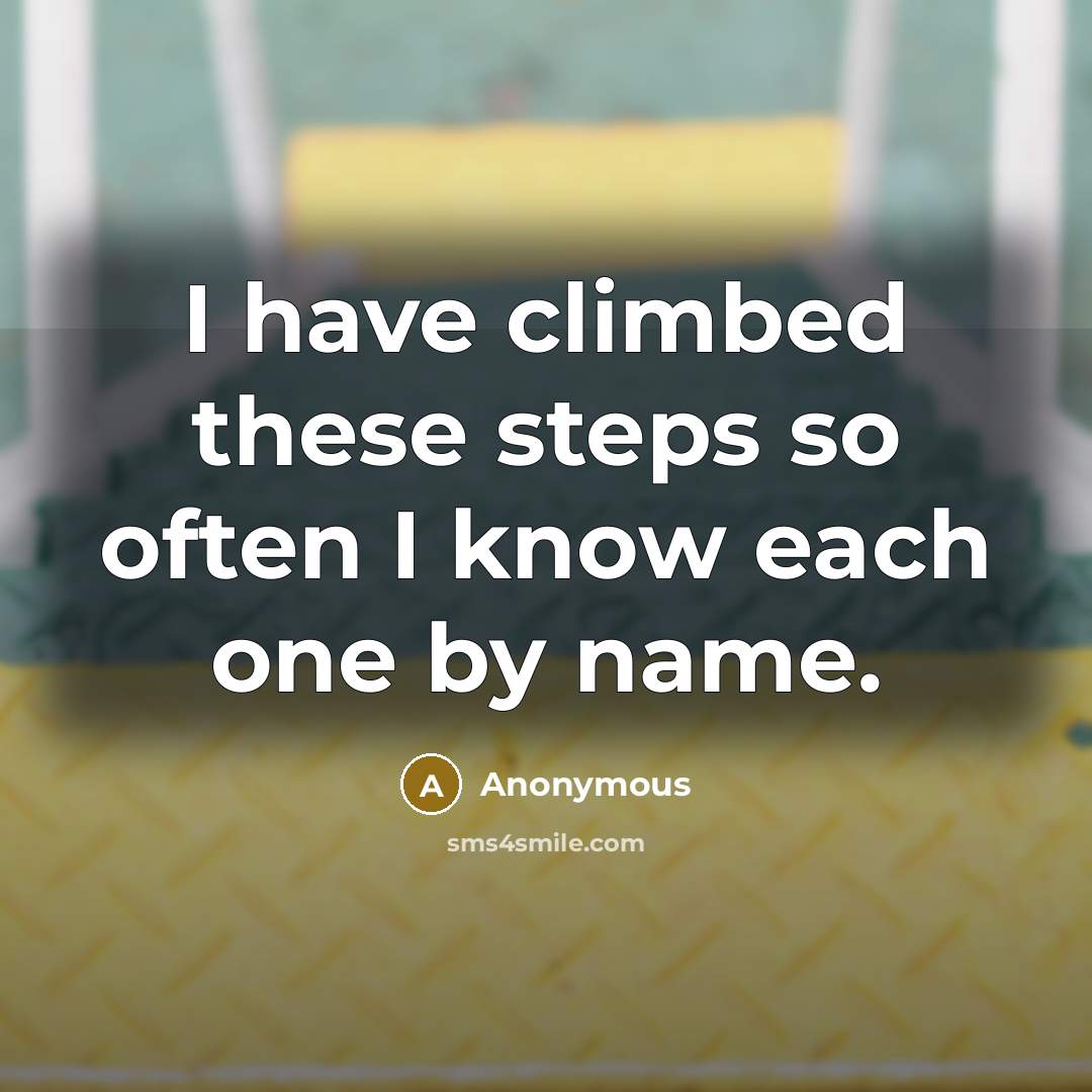 “I have climbed these steps so often I know each one by name.” quote by Anonymous