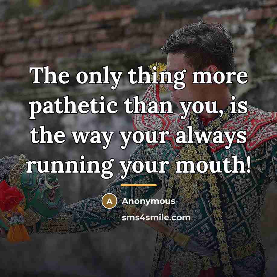 “The only thing more pathetic than you, is the way…” quote by Anonymous