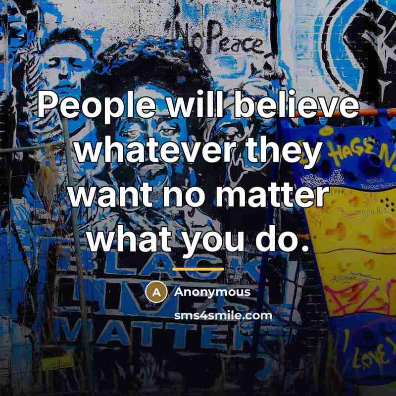“People will believe whatever they want no matter what you…” quote by Anonymous