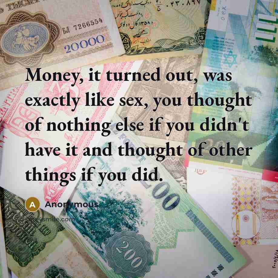 “Money, it turned out, was exactly like sex, you thought…” quote by Anonymous