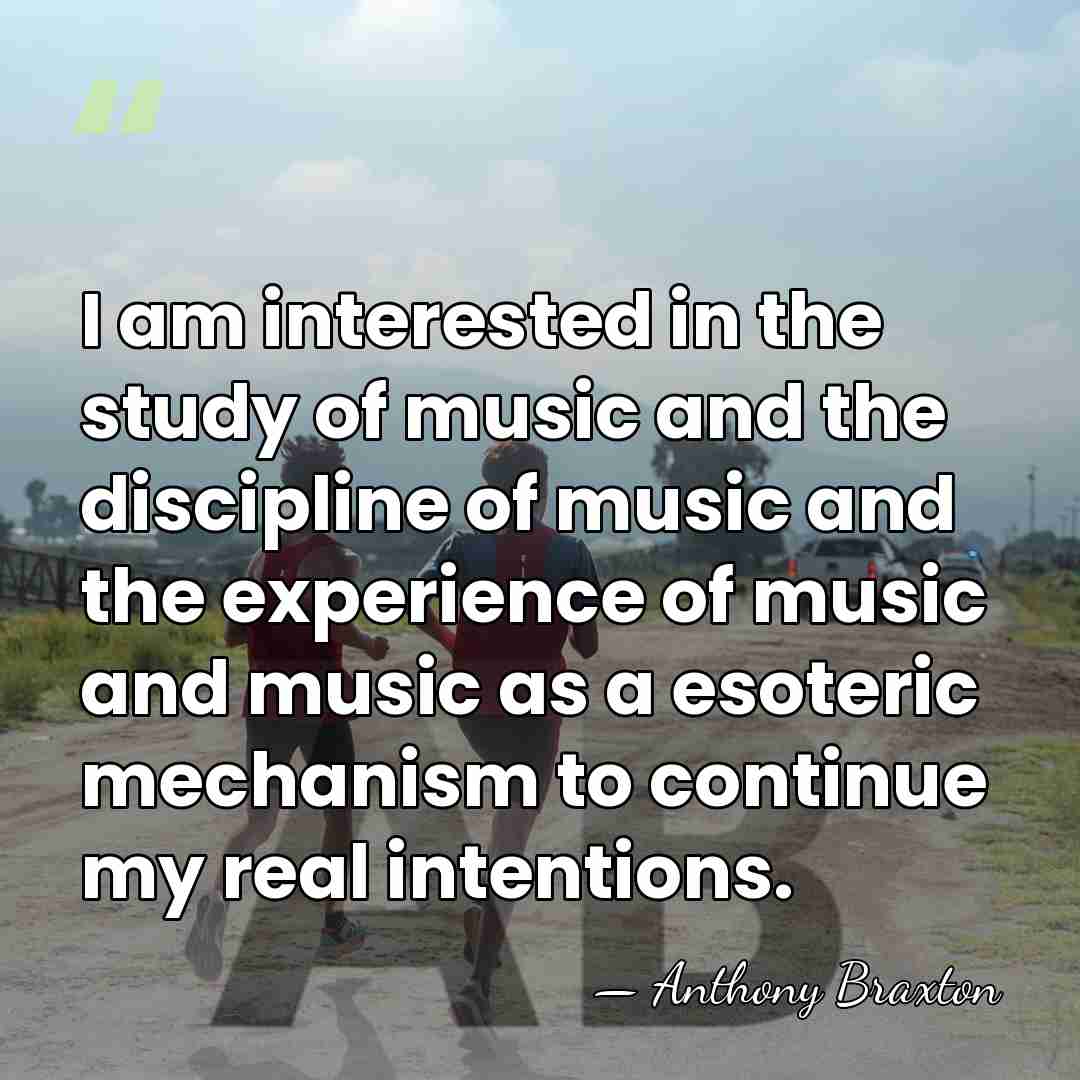 I am interested in the study of music and the discipline of&hellip; - Anthony Braxton