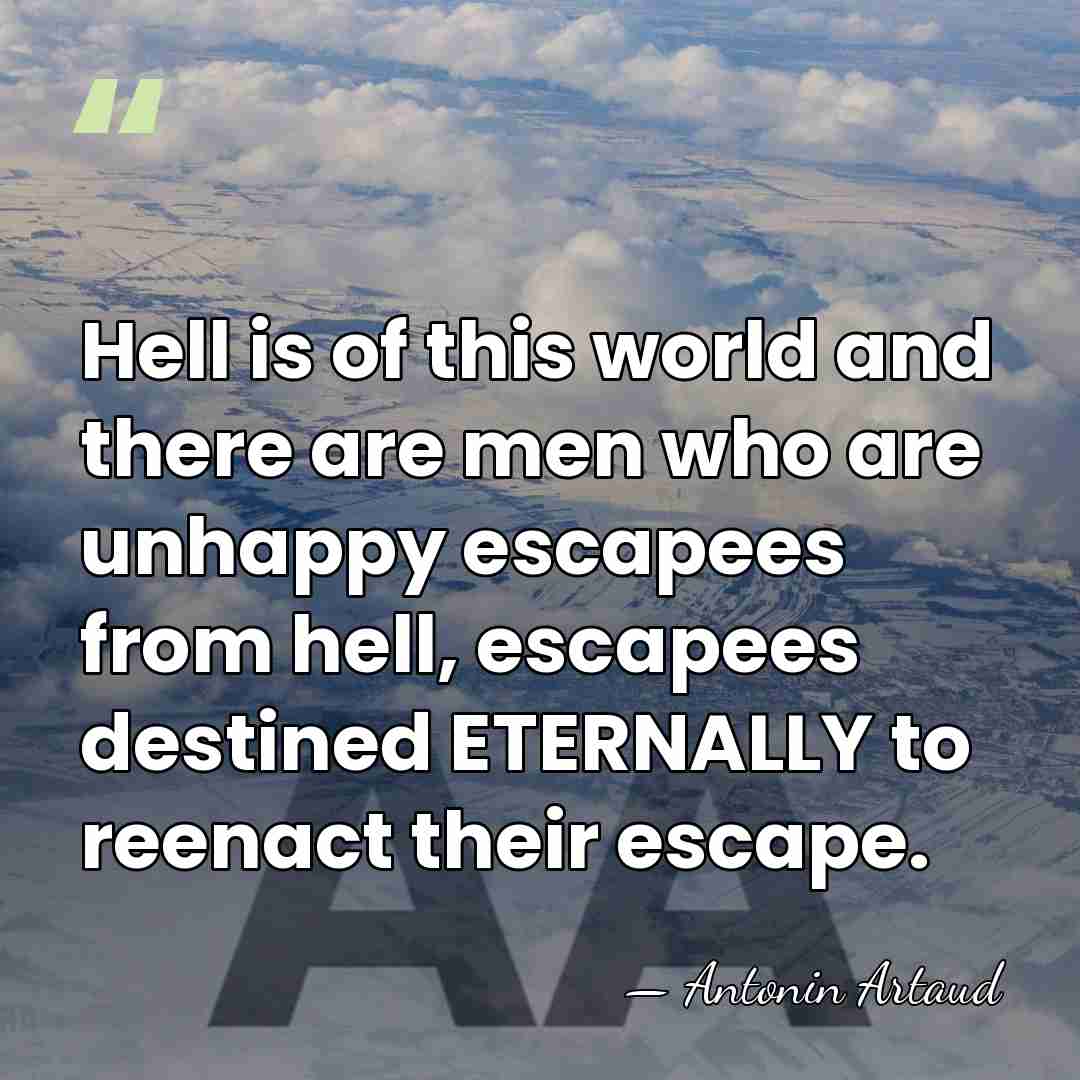 Hell is of this world and there are men who are unhappy&hellip; - Antonin Artaud