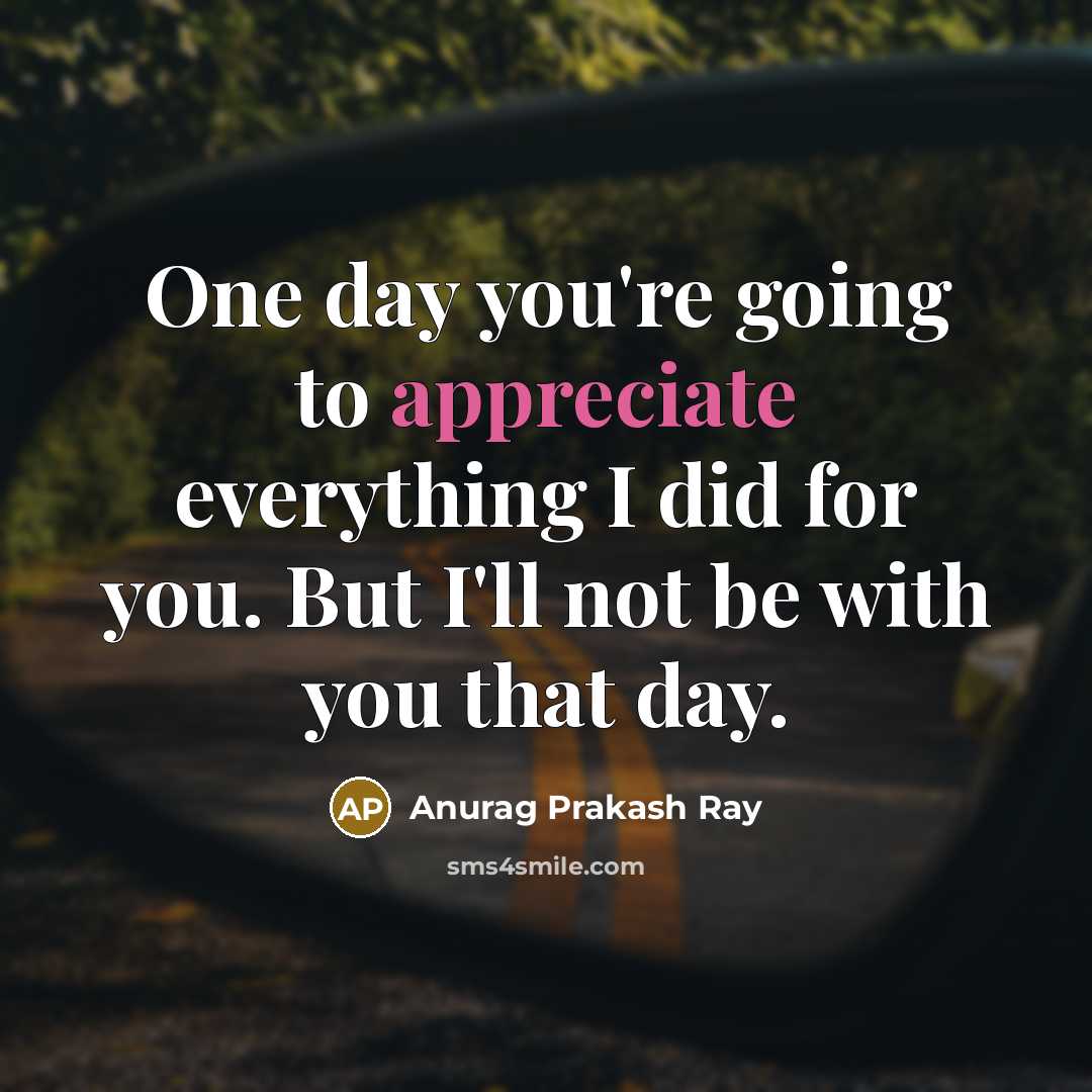 “One day you're going to appreciate everything I did for…” quote by Anurag Prakash Ray