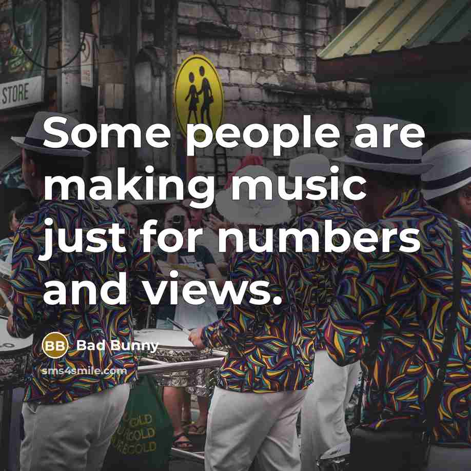 “Some people are making music just for numbers and views.…” quote by Bad Bunny