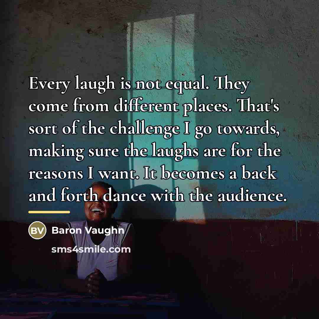 “Every laugh is not equal. They come from different places.…” quote by Baron Vaughn
